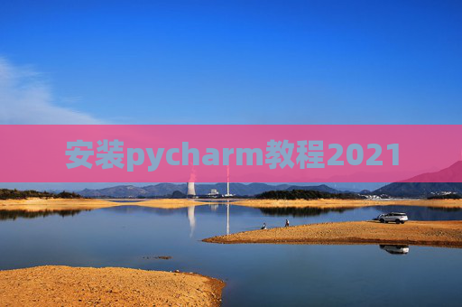 安装pycharm教程2021 安装pycharm教程2021
